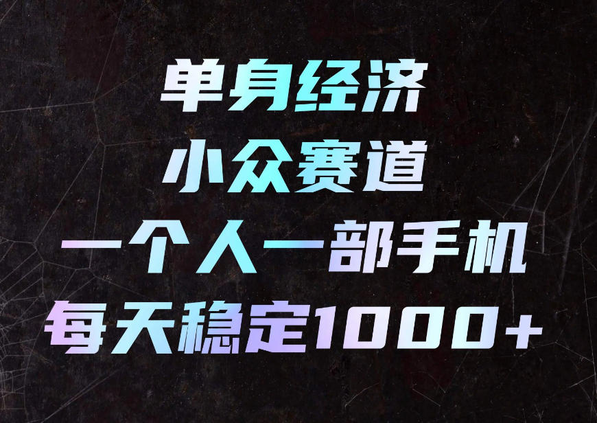 单身经济小众赛道：一部手机下班碎片时间稳定变现100步骤0+