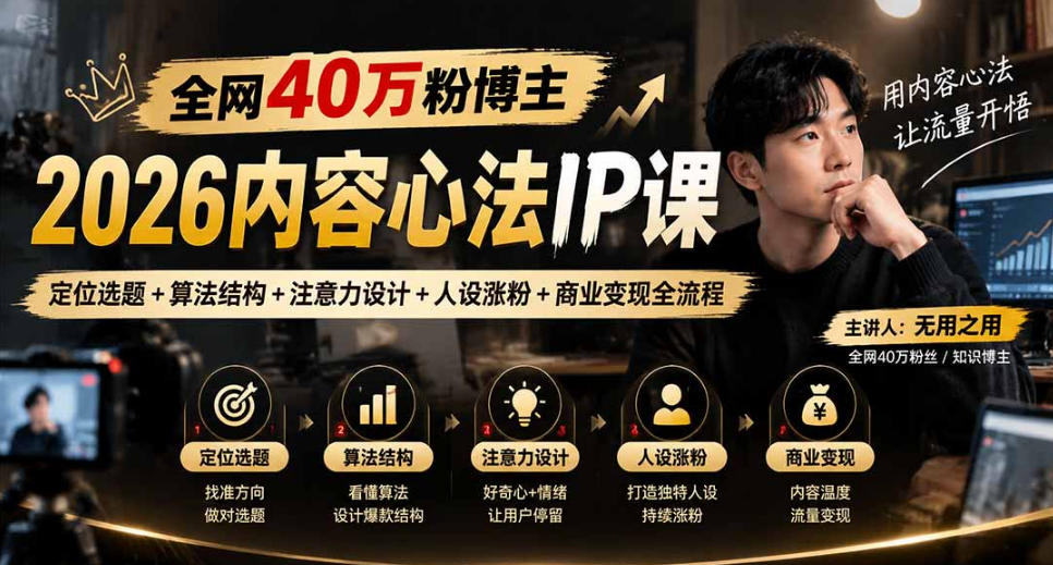全网40W粉博主2026内容心法IP课：定位选题+算法结构+注意力设计+人设涨粉+商业变现全流程