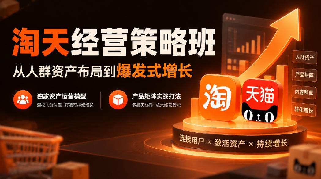 淘天经营策略班｜人群资产布局+产品矩阵打法，爆款打造全流程