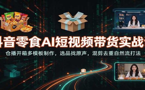 抖音零食AI带货实战：仓播开箱混剪去重自然流起号课