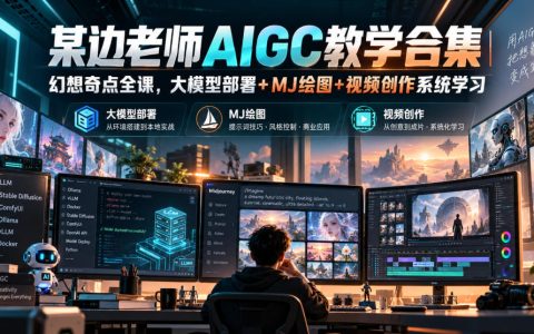 某边老师AIGC幻想奇点全课：大模型本地部署+MJ绘图+AI视频创作系统教程