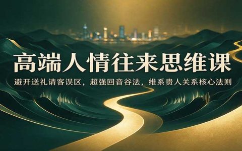 高端人情往来思维课：避开送礼误区，用回音谷法维系贵人关系