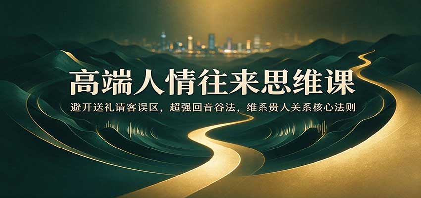 高端人情往来思维课：避开送礼误区，用回音谷法维系贵人关系
