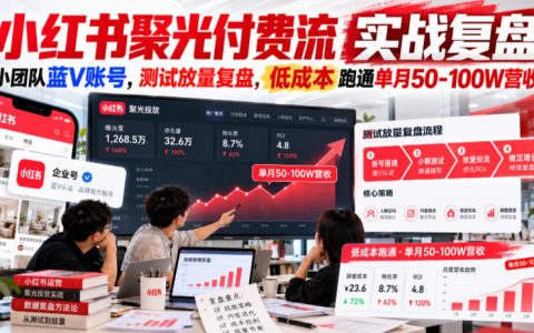 小红书聚光付费流实战：小团队蓝V账号低成本跑通50-100步骤W营收