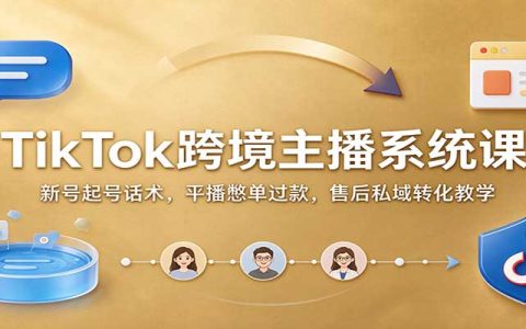 TikTok跨境主播系统课：新号起号话术+平播憋单过款+PayPal结汇+私域转化售后全流程