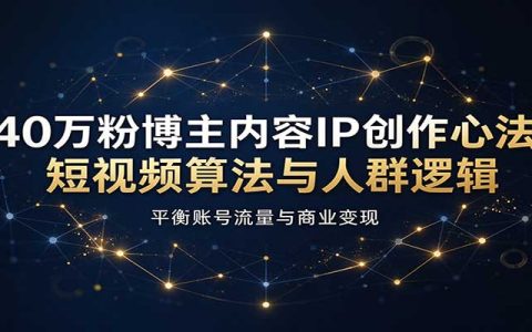 40万粉博主短视频IP创作心法：算法人群逻辑与流量变现