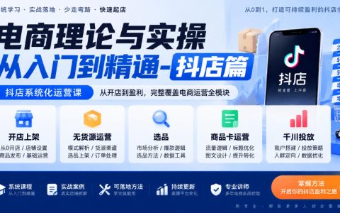 抖店系统化运营课：开店上架+无货源选品+商品卡千川投放实操