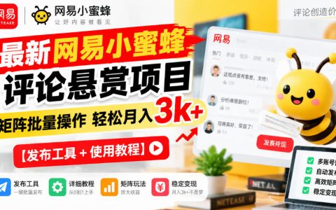 网易小蜜蜂评论悬赏项目教程：矩阵批量操作变现3方法附发布工具