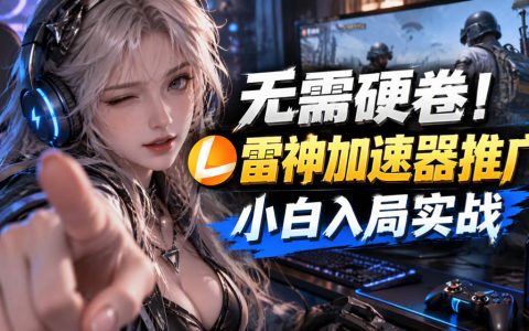 雷神加速器推广教程：小白入局游戏加速器推广一天也能几十r