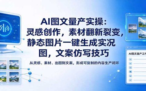 AI图文量产实操：素材翻新裂变+静态图转实况图+文案仿写教程