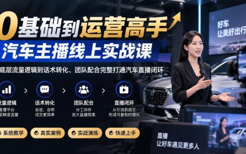 0基础汽车主播实战课：从推流逻辑到留资话术，打通直播闭环