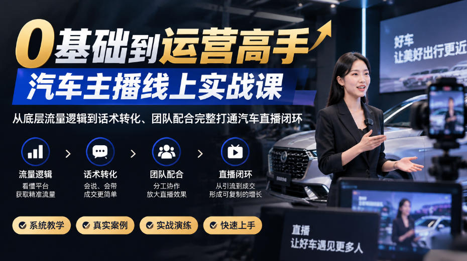 0基础汽车主播实战课：从推流逻辑到留资话术，打通直播闭环