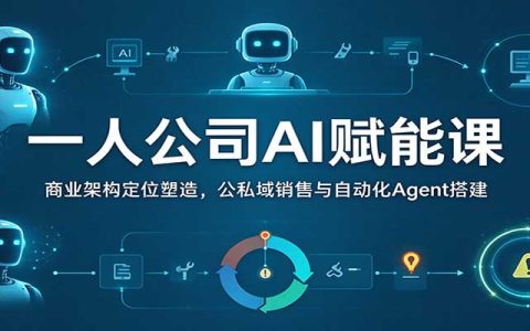 一人公司AI商业课：商业定位、公私域销售与Agent自动化搭建实操