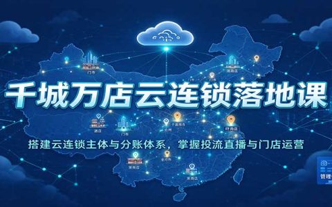 千城万店云连锁落地课：AI短视频+本地推投流+门店分账运营实操