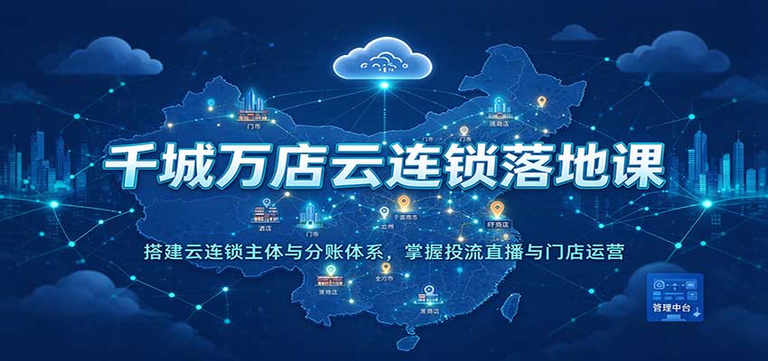 千城万店云连锁落地课：AI短视频+本地推投流+门店分账运营实操