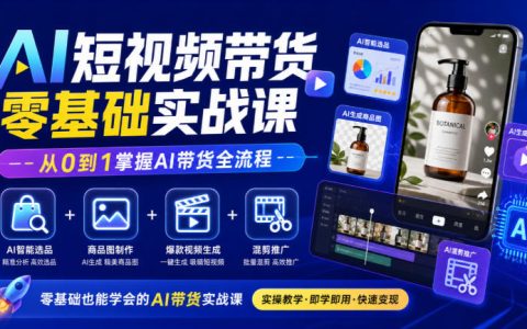 AI短视频带货零基础实战课：AI选品+商品图+爆款视频+混剪推广全流程